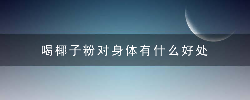 喝椰子粉对身体有什么好处 揭秘椰子粉的营养价值